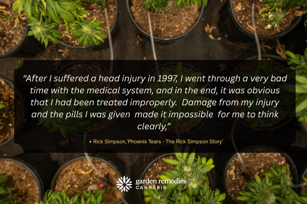 “After I suffered a head injury in 1997, I went through a very bad time with the medical system, and in the end, it was obvious that I had been treated improperly. Damage from my injury and the pills I was given made it impossible for me to think clearly,” Rick Simpson,’Phoenix Tears - The Rick Simpson Story’